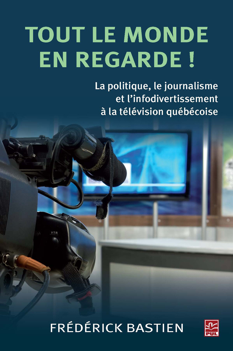 Tout le monde en regarde! La politique, le journalisme et  l'infodivertissement à la télévision québécoise
